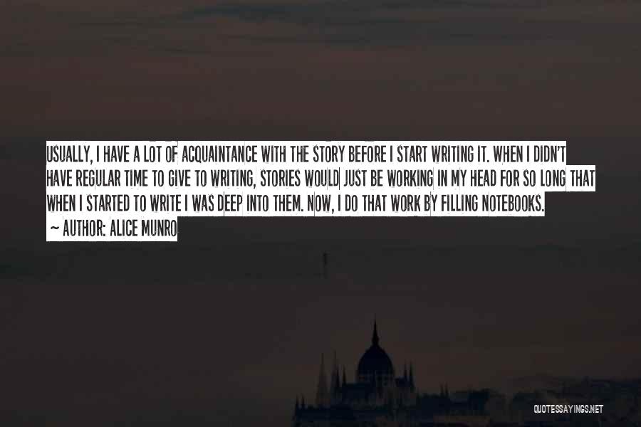 Alice Munro Quotes: Usually, I Have A Lot Of Acquaintance With The Story Before I Start Writing It. When I Didn't Have Regular