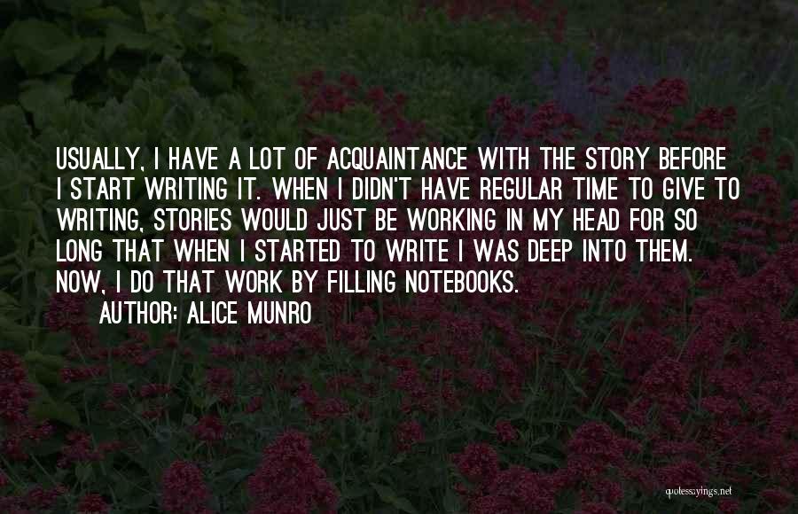 Alice Munro Quotes: Usually, I Have A Lot Of Acquaintance With The Story Before I Start Writing It. When I Didn't Have Regular