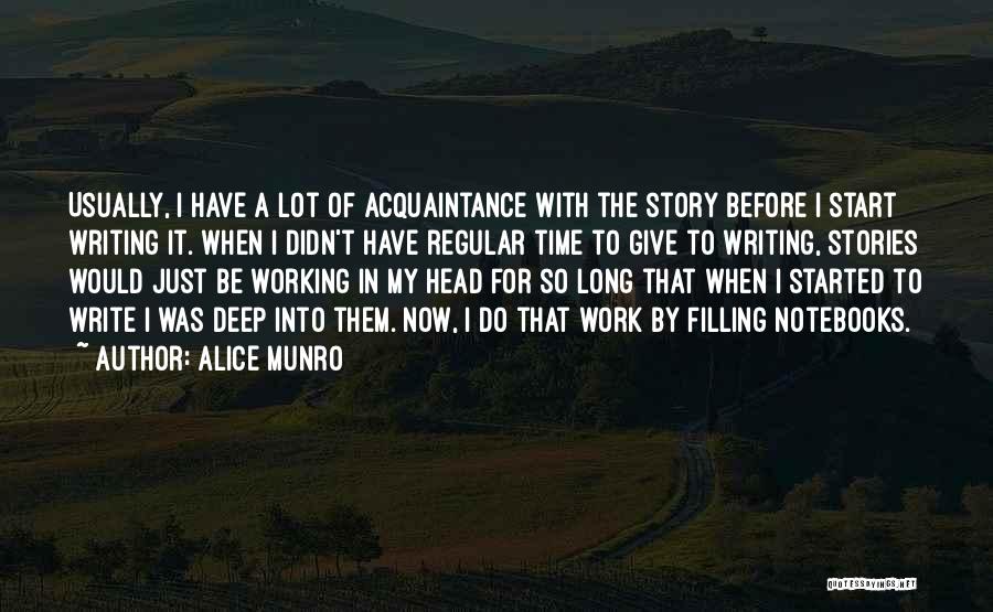 Alice Munro Quotes: Usually, I Have A Lot Of Acquaintance With The Story Before I Start Writing It. When I Didn't Have Regular