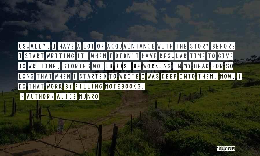 Alice Munro Quotes: Usually, I Have A Lot Of Acquaintance With The Story Before I Start Writing It. When I Didn't Have Regular