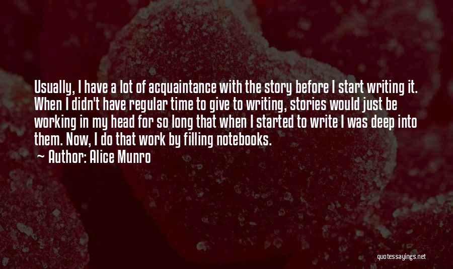 Alice Munro Quotes: Usually, I Have A Lot Of Acquaintance With The Story Before I Start Writing It. When I Didn't Have Regular