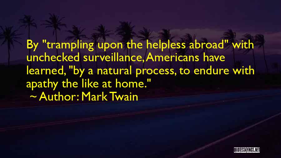 Mark Twain Quotes: By Trampling Upon The Helpless Abroad With Unchecked Surveillance, Americans Have Learned, By A Natural Process, To Endure With Apathy