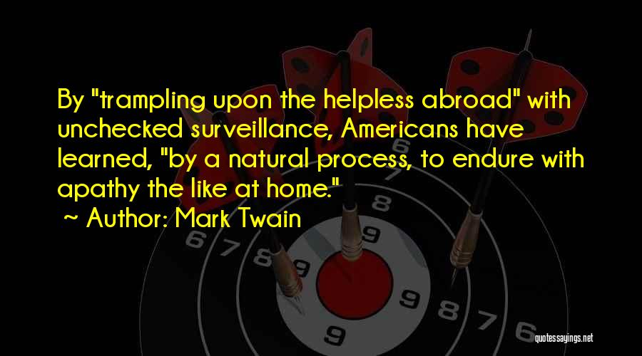 Mark Twain Quotes: By Trampling Upon The Helpless Abroad With Unchecked Surveillance, Americans Have Learned, By A Natural Process, To Endure With Apathy