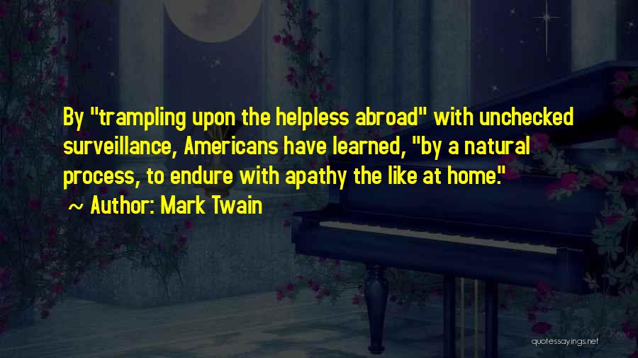 Mark Twain Quotes: By Trampling Upon The Helpless Abroad With Unchecked Surveillance, Americans Have Learned, By A Natural Process, To Endure With Apathy