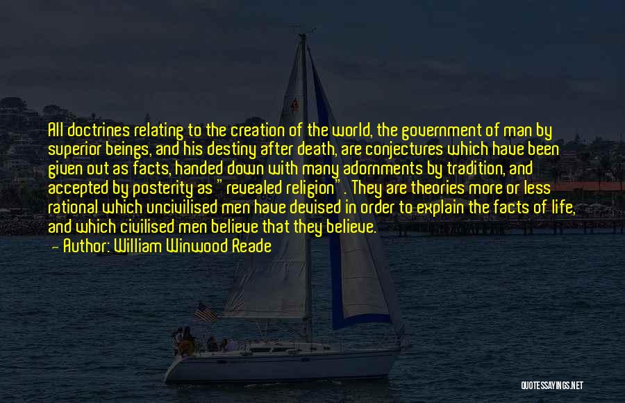 William Winwood Reade Quotes: All Doctrines Relating To The Creation Of The World, The Government Of Man By Superior Beings, And His Destiny After