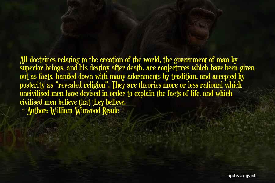 William Winwood Reade Quotes: All Doctrines Relating To The Creation Of The World, The Government Of Man By Superior Beings, And His Destiny After