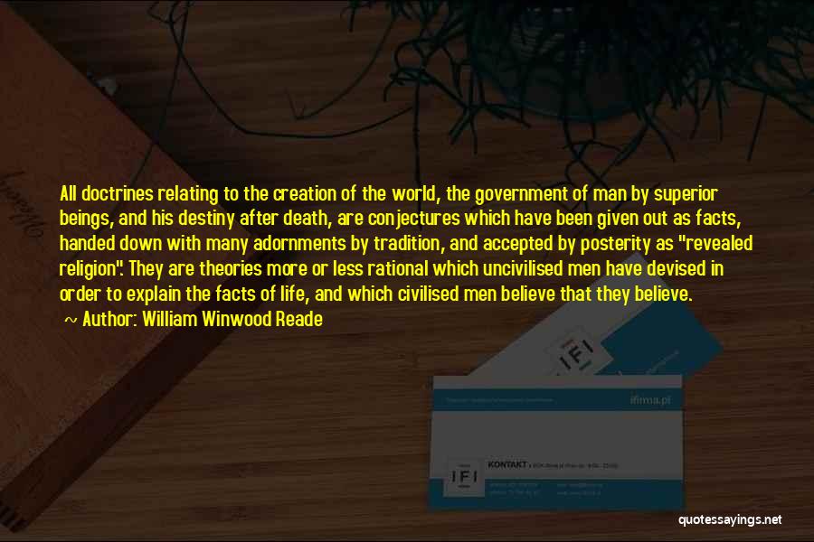 William Winwood Reade Quotes: All Doctrines Relating To The Creation Of The World, The Government Of Man By Superior Beings, And His Destiny After