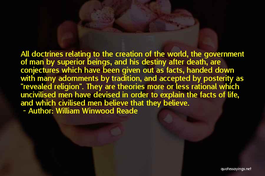 William Winwood Reade Quotes: All Doctrines Relating To The Creation Of The World, The Government Of Man By Superior Beings, And His Destiny After