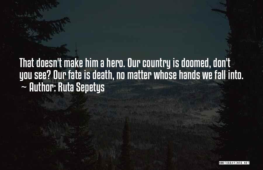 Ruta Sepetys Quotes: That Doesn't Make Him A Hero. Our Country Is Doomed, Don't You See? Our Fate Is Death, No Matter Whose