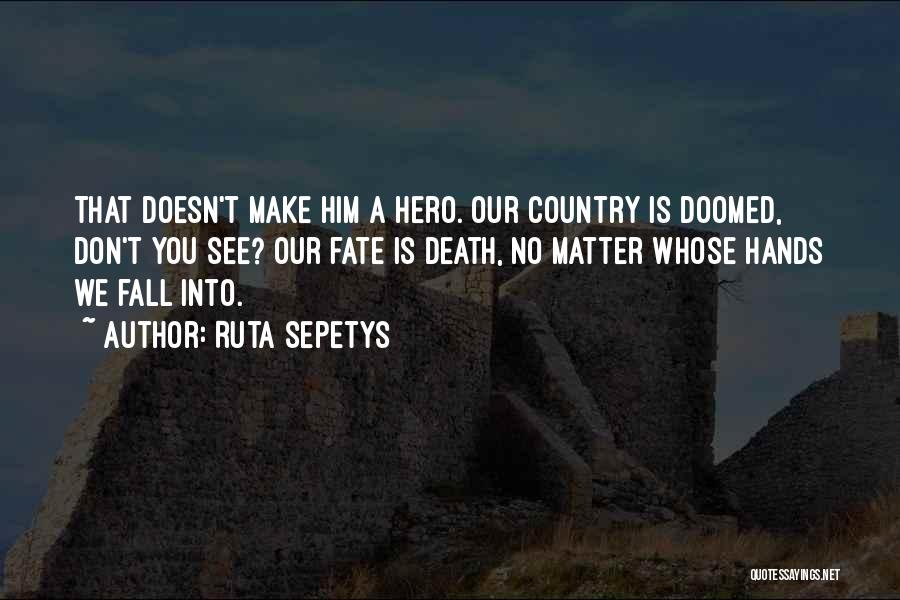 Ruta Sepetys Quotes: That Doesn't Make Him A Hero. Our Country Is Doomed, Don't You See? Our Fate Is Death, No Matter Whose