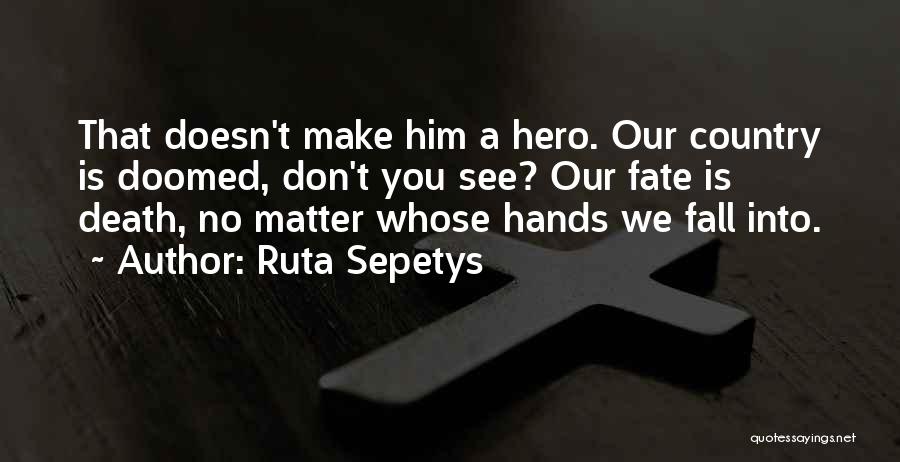 Ruta Sepetys Quotes: That Doesn't Make Him A Hero. Our Country Is Doomed, Don't You See? Our Fate Is Death, No Matter Whose