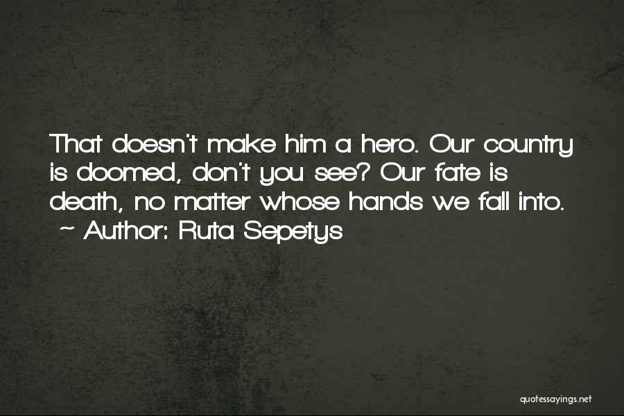 Ruta Sepetys Quotes: That Doesn't Make Him A Hero. Our Country Is Doomed, Don't You See? Our Fate Is Death, No Matter Whose