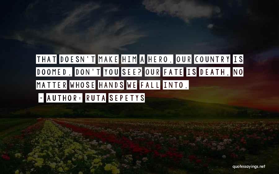 Ruta Sepetys Quotes: That Doesn't Make Him A Hero. Our Country Is Doomed, Don't You See? Our Fate Is Death, No Matter Whose