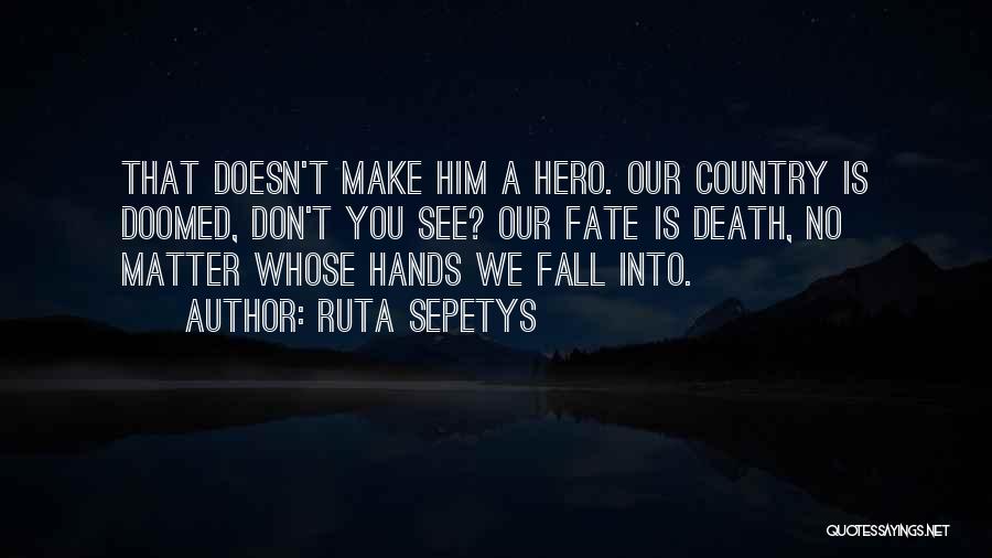 Ruta Sepetys Quotes: That Doesn't Make Him A Hero. Our Country Is Doomed, Don't You See? Our Fate Is Death, No Matter Whose