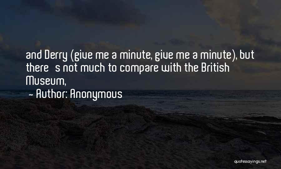 Anonymous Quotes: And Derry (give Me A Minute, Give Me A Minute), But There's Not Much To Compare With The British Museum,