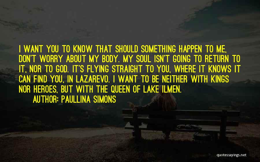 Paullina Simons Quotes: I Want You To Know That Should Something Happen To Me, Don't Worry About My Body. My Soul Isn't Going