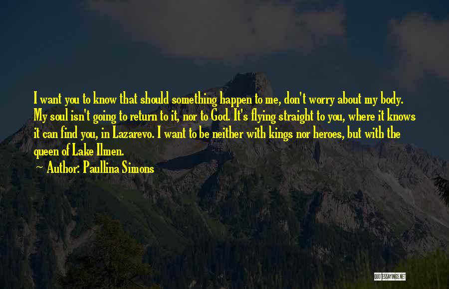 Paullina Simons Quotes: I Want You To Know That Should Something Happen To Me, Don't Worry About My Body. My Soul Isn't Going