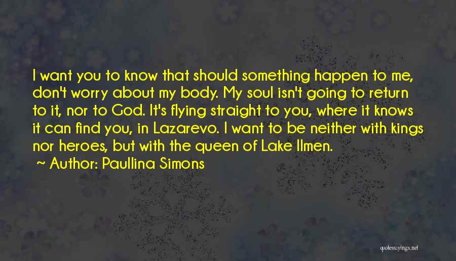 Paullina Simons Quotes: I Want You To Know That Should Something Happen To Me, Don't Worry About My Body. My Soul Isn't Going