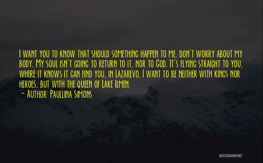 Paullina Simons Quotes: I Want You To Know That Should Something Happen To Me, Don't Worry About My Body. My Soul Isn't Going