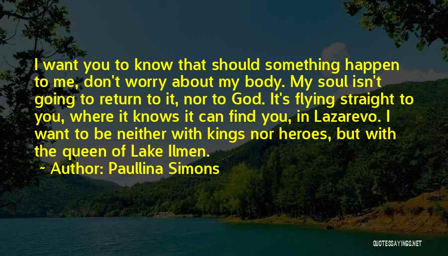 Paullina Simons Quotes: I Want You To Know That Should Something Happen To Me, Don't Worry About My Body. My Soul Isn't Going