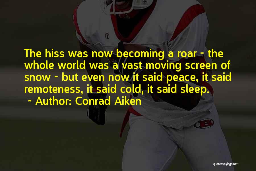 Conrad Aiken Quotes: The Hiss Was Now Becoming A Roar - The Whole World Was A Vast Moving Screen Of Snow - But
