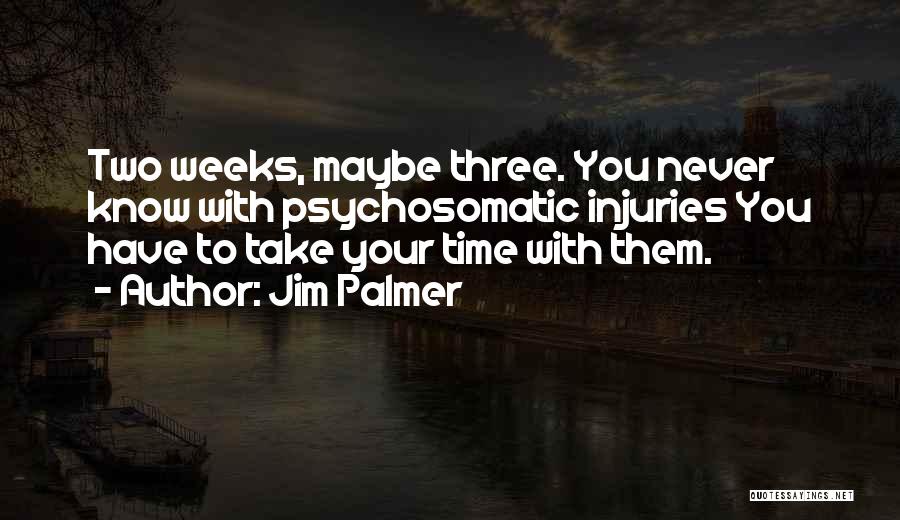 Jim Palmer Quotes: Two Weeks, Maybe Three. You Never Know With Psychosomatic Injuries You Have To Take Your Time With Them.