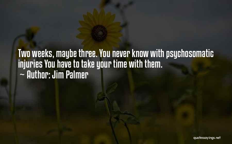 Jim Palmer Quotes: Two Weeks, Maybe Three. You Never Know With Psychosomatic Injuries You Have To Take Your Time With Them.