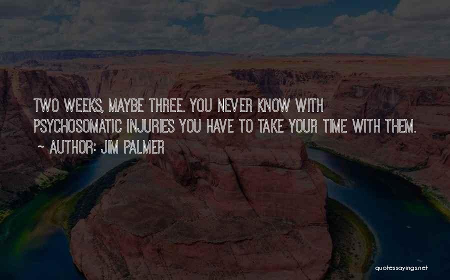 Jim Palmer Quotes: Two Weeks, Maybe Three. You Never Know With Psychosomatic Injuries You Have To Take Your Time With Them.