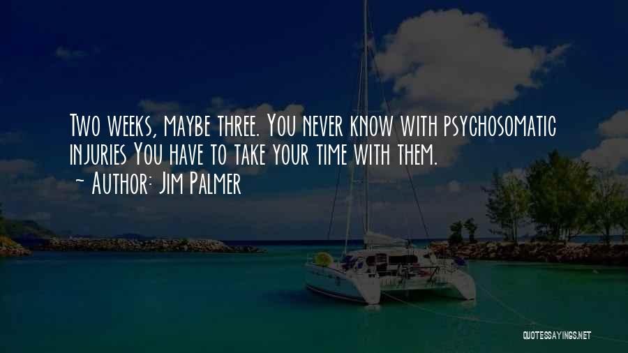 Jim Palmer Quotes: Two Weeks, Maybe Three. You Never Know With Psychosomatic Injuries You Have To Take Your Time With Them.