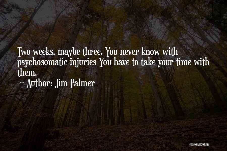 Jim Palmer Quotes: Two Weeks, Maybe Three. You Never Know With Psychosomatic Injuries You Have To Take Your Time With Them.