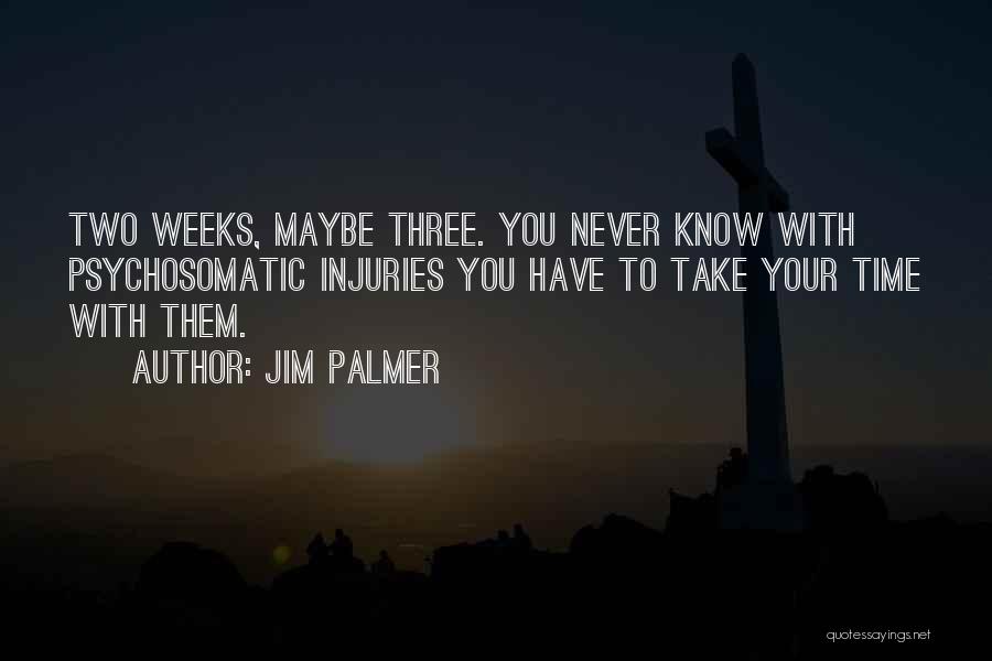 Jim Palmer Quotes: Two Weeks, Maybe Three. You Never Know With Psychosomatic Injuries You Have To Take Your Time With Them.