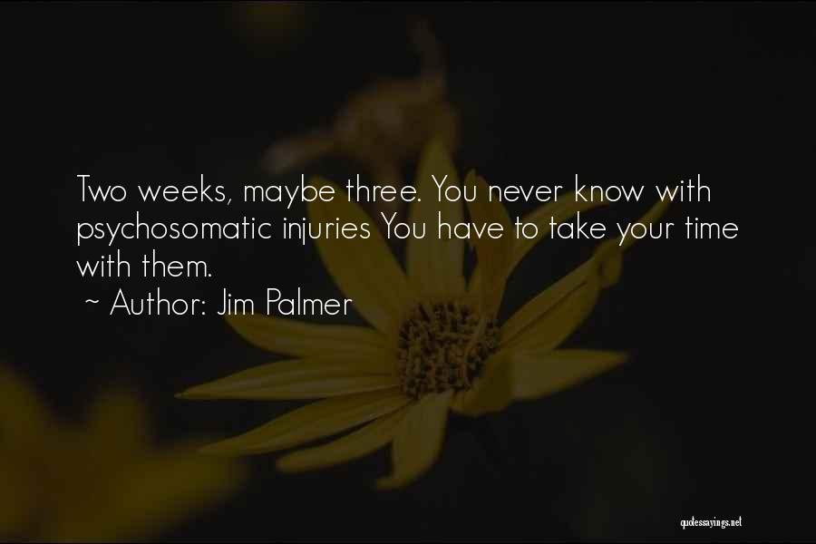 Jim Palmer Quotes: Two Weeks, Maybe Three. You Never Know With Psychosomatic Injuries You Have To Take Your Time With Them.