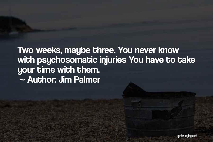 Jim Palmer Quotes: Two Weeks, Maybe Three. You Never Know With Psychosomatic Injuries You Have To Take Your Time With Them.