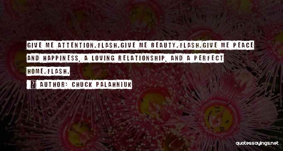 Chuck Palahniuk Quotes: Give Me Attention.flash.give Me Beauty.flash.give Me Peace And Happiness, A Loving Relationship, And A Perfect Home.flash.