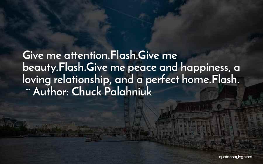 Chuck Palahniuk Quotes: Give Me Attention.flash.give Me Beauty.flash.give Me Peace And Happiness, A Loving Relationship, And A Perfect Home.flash.