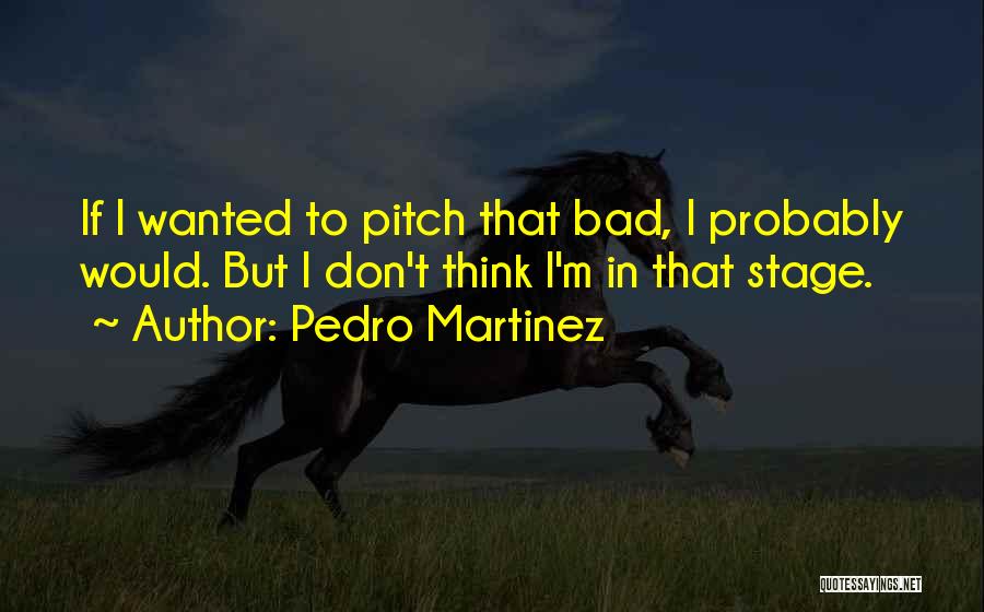 Pedro Martinez Quotes: If I Wanted To Pitch That Bad, I Probably Would. But I Don't Think I'm In That Stage.