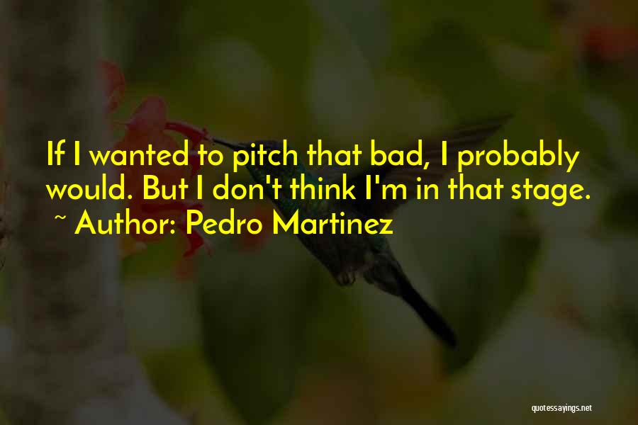 Pedro Martinez Quotes: If I Wanted To Pitch That Bad, I Probably Would. But I Don't Think I'm In That Stage.