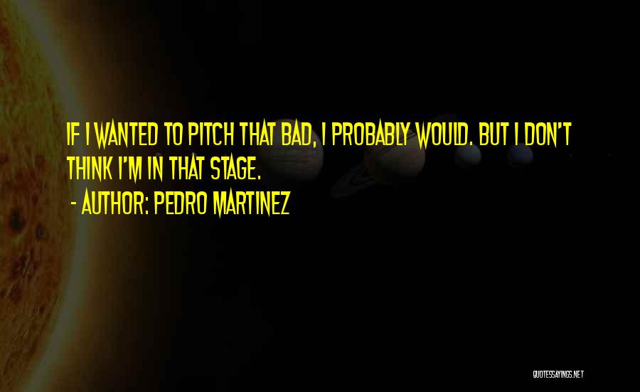 Pedro Martinez Quotes: If I Wanted To Pitch That Bad, I Probably Would. But I Don't Think I'm In That Stage.