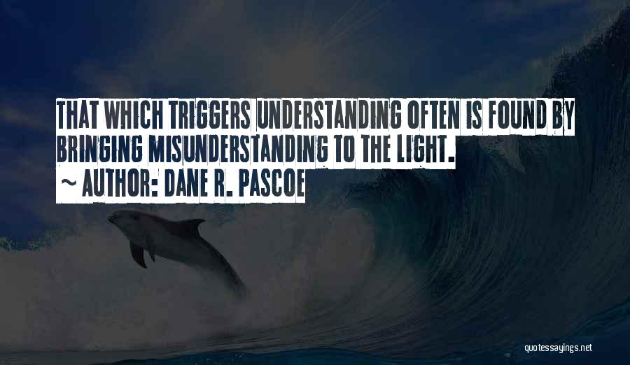 Dane R. Pascoe Quotes: That Which Triggers Understanding Often Is Found By Bringing Misunderstanding To The Light.