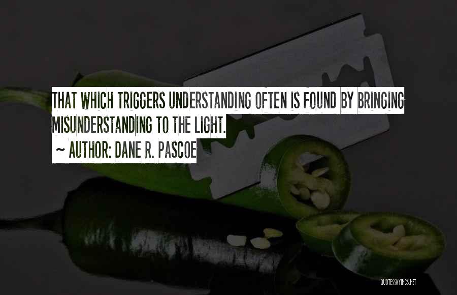 Dane R. Pascoe Quotes: That Which Triggers Understanding Often Is Found By Bringing Misunderstanding To The Light.