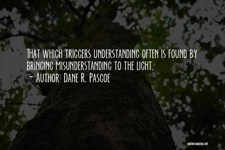 Dane R. Pascoe Quotes: That Which Triggers Understanding Often Is Found By Bringing Misunderstanding To The Light.