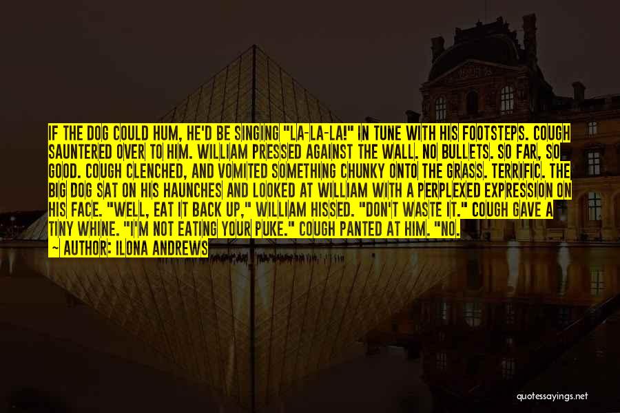 Ilona Andrews Quotes: If The Dog Could Hum, He'd Be Singing La-la-la! In Tune With His Footsteps. Cough Sauntered Over To Him. William