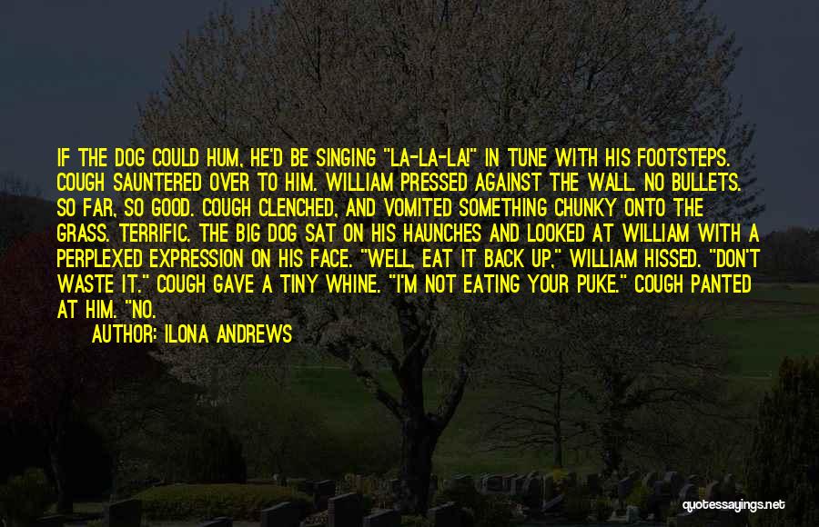 Ilona Andrews Quotes: If The Dog Could Hum, He'd Be Singing La-la-la! In Tune With His Footsteps. Cough Sauntered Over To Him. William