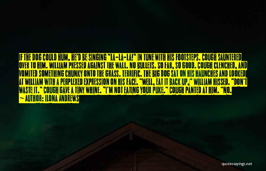 Ilona Andrews Quotes: If The Dog Could Hum, He'd Be Singing La-la-la! In Tune With His Footsteps. Cough Sauntered Over To Him. William