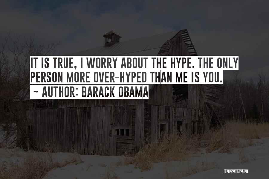 Barack Obama Quotes: It Is True, I Worry About The Hype. The Only Person More Over-hyped Than Me Is You.