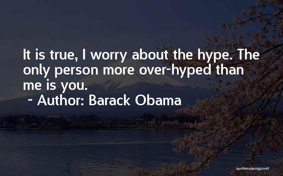 Barack Obama Quotes: It Is True, I Worry About The Hype. The Only Person More Over-hyped Than Me Is You.