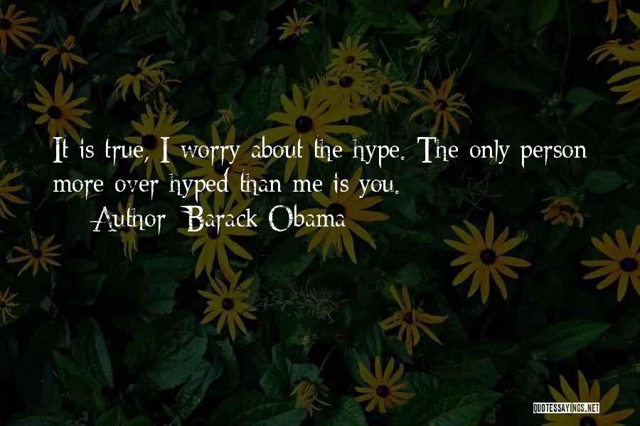 Barack Obama Quotes: It Is True, I Worry About The Hype. The Only Person More Over-hyped Than Me Is You.