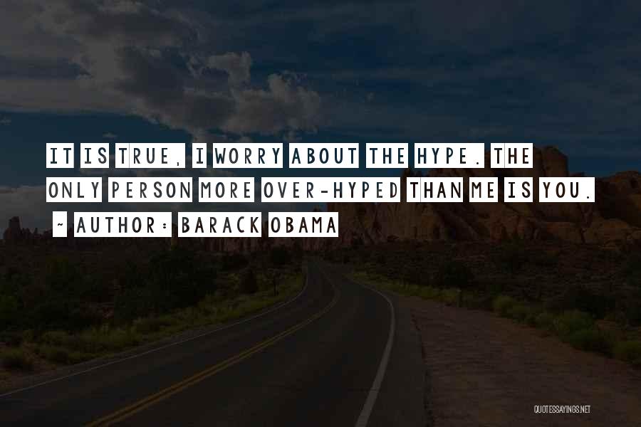 Barack Obama Quotes: It Is True, I Worry About The Hype. The Only Person More Over-hyped Than Me Is You.