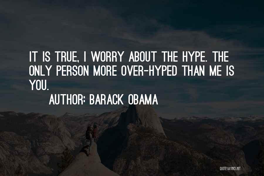 Barack Obama Quotes: It Is True, I Worry About The Hype. The Only Person More Over-hyped Than Me Is You.