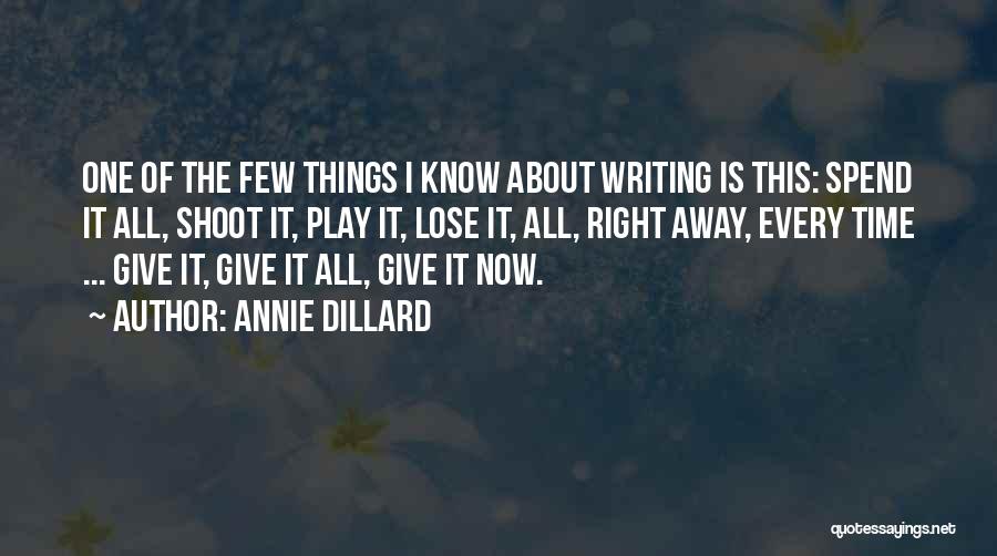 Annie Dillard Quotes: One Of The Few Things I Know About Writing Is This: Spend It All, Shoot It, Play It, Lose It,